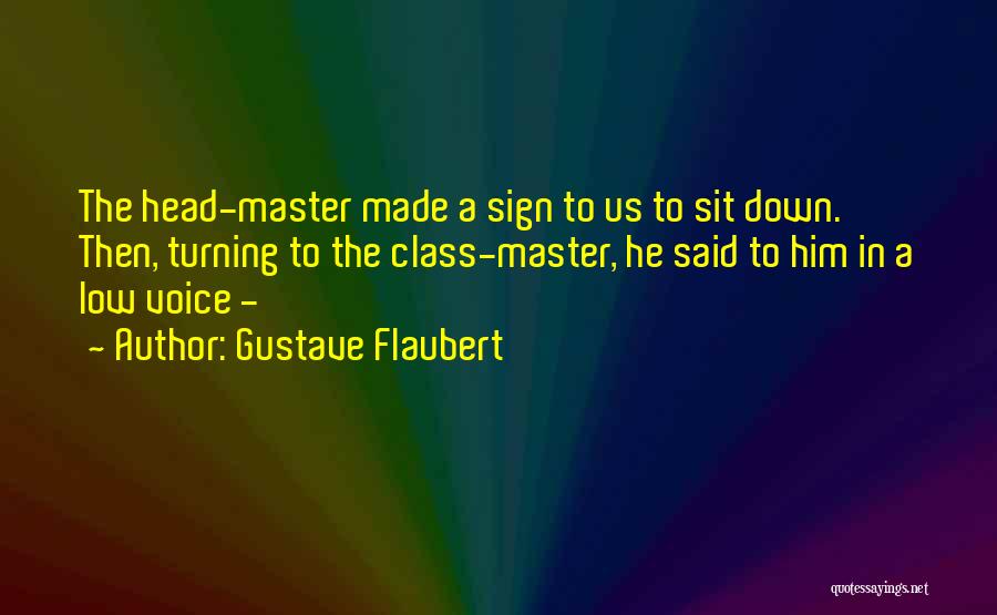 Gustave Flaubert Quotes: The Head-master Made A Sign To Us To Sit Down. Then, Turning To The Class-master, He Said To Him In