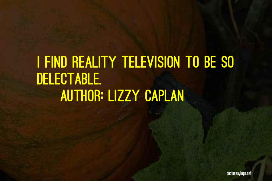 Lizzy Caplan Quotes: I Find Reality Television To Be So Delectable.