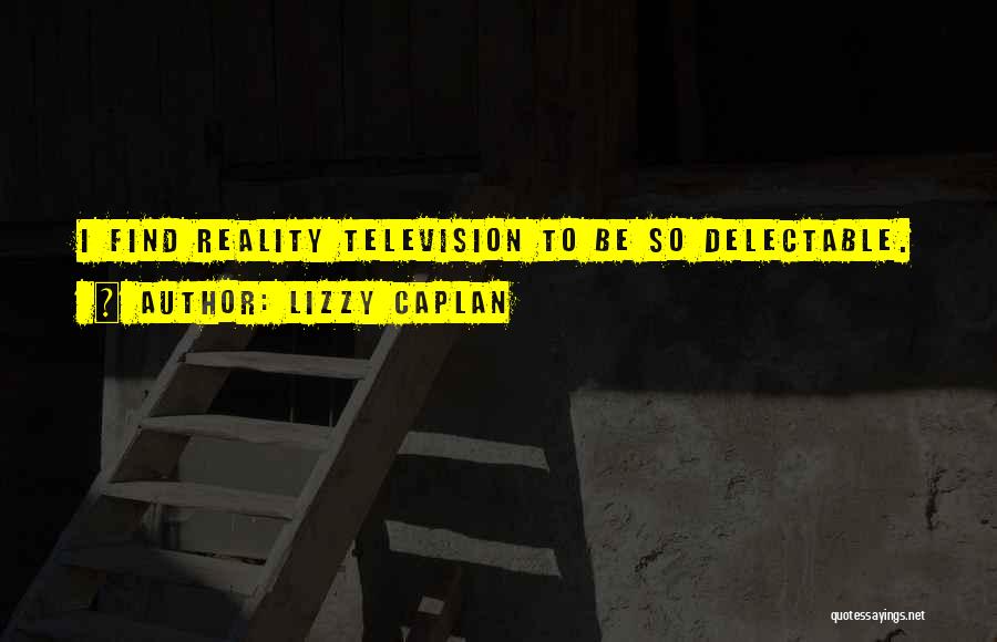 Lizzy Caplan Quotes: I Find Reality Television To Be So Delectable.