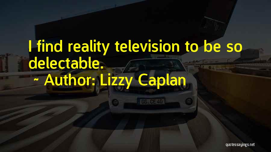 Lizzy Caplan Quotes: I Find Reality Television To Be So Delectable.