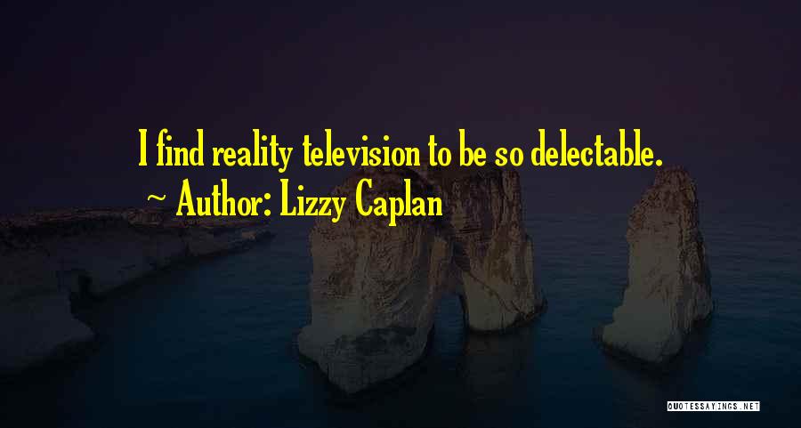 Lizzy Caplan Quotes: I Find Reality Television To Be So Delectable.