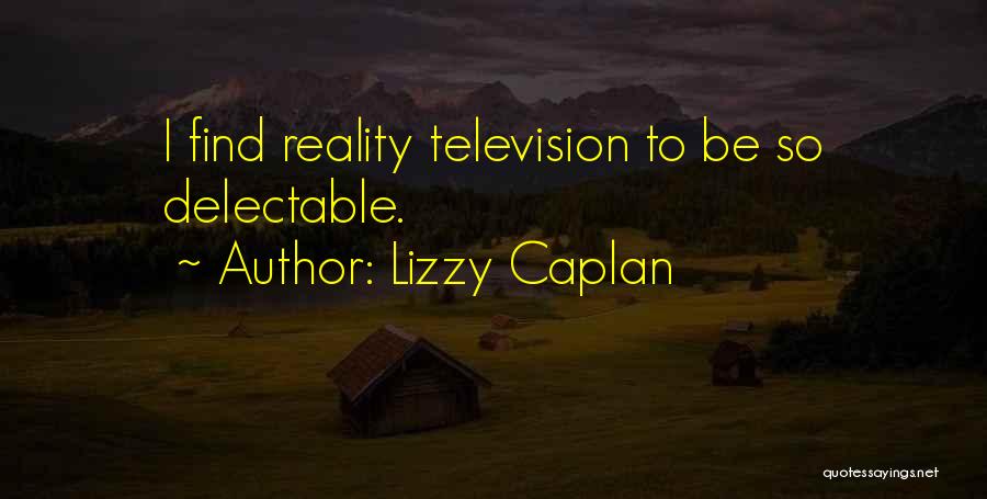Lizzy Caplan Quotes: I Find Reality Television To Be So Delectable.