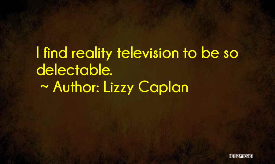 Lizzy Caplan Quotes: I Find Reality Television To Be So Delectable.