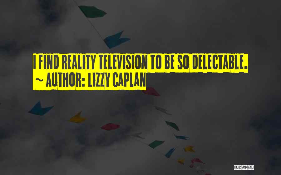 Lizzy Caplan Quotes: I Find Reality Television To Be So Delectable.