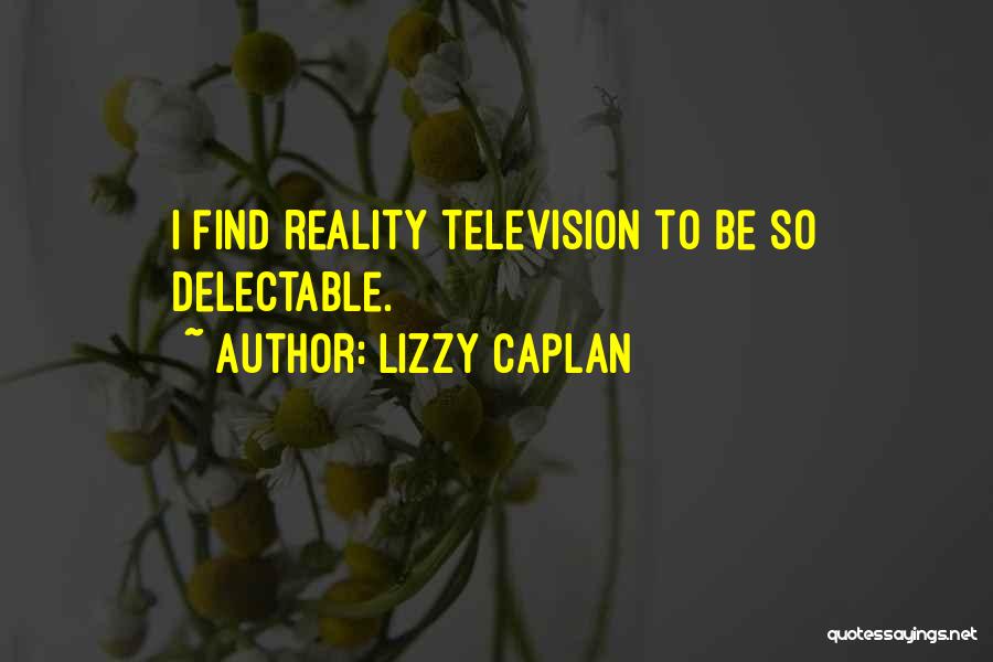 Lizzy Caplan Quotes: I Find Reality Television To Be So Delectable.