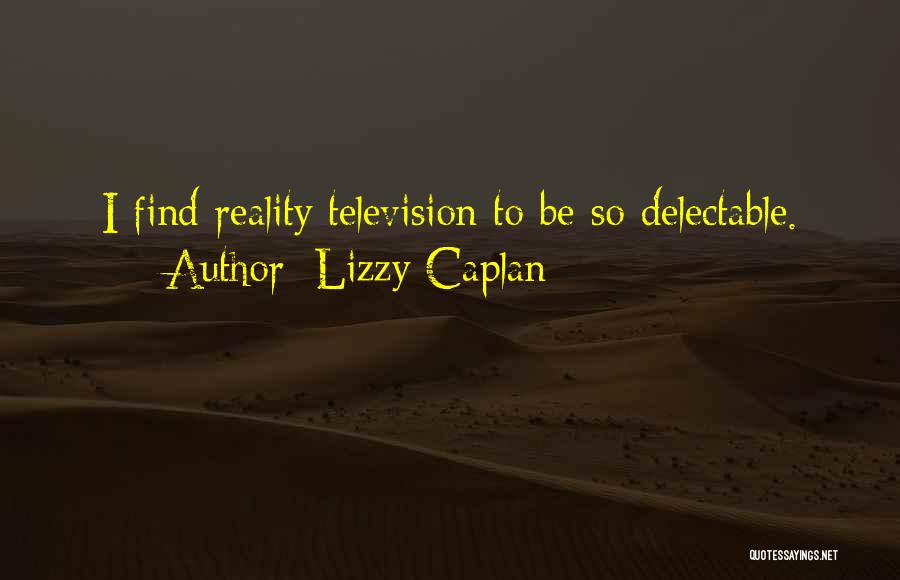 Lizzy Caplan Quotes: I Find Reality Television To Be So Delectable.