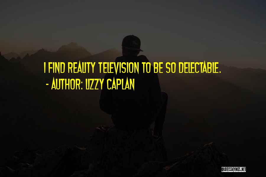 Lizzy Caplan Quotes: I Find Reality Television To Be So Delectable.