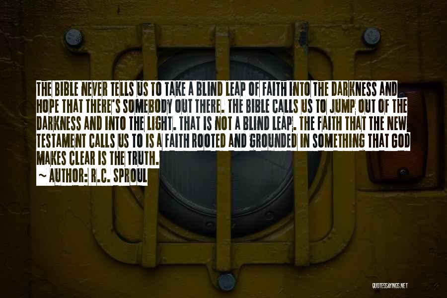 R.C. Sproul Quotes: The Bible Never Tells Us To Take A Blind Leap Of Faith Into The Darkness And Hope That There's Somebody