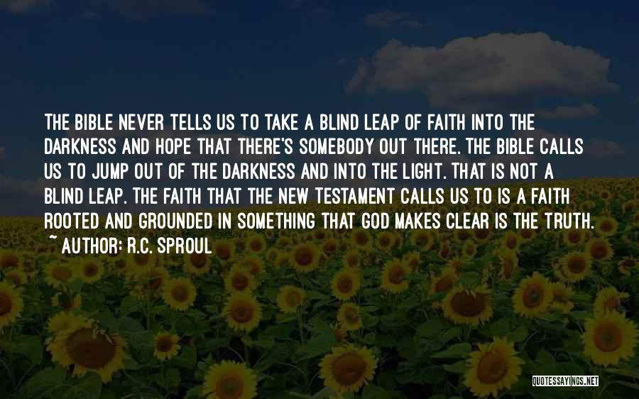 R.C. Sproul Quotes: The Bible Never Tells Us To Take A Blind Leap Of Faith Into The Darkness And Hope That There's Somebody
