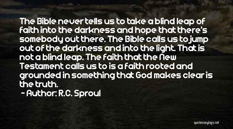 R.C. Sproul Quotes: The Bible Never Tells Us To Take A Blind Leap Of Faith Into The Darkness And Hope That There's Somebody