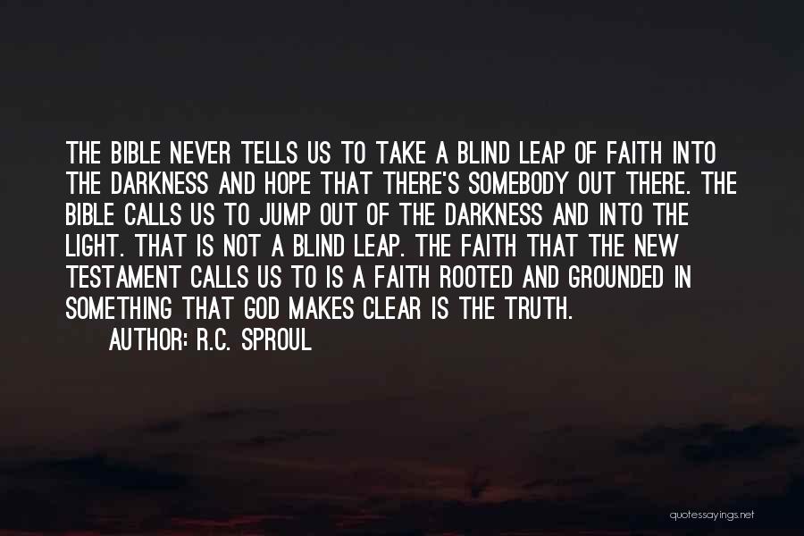 R.C. Sproul Quotes: The Bible Never Tells Us To Take A Blind Leap Of Faith Into The Darkness And Hope That There's Somebody