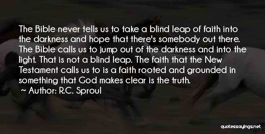 R.C. Sproul Quotes: The Bible Never Tells Us To Take A Blind Leap Of Faith Into The Darkness And Hope That There's Somebody