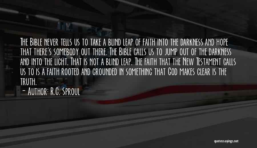 R.C. Sproul Quotes: The Bible Never Tells Us To Take A Blind Leap Of Faith Into The Darkness And Hope That There's Somebody