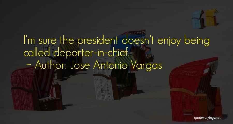 Jose Antonio Vargas Quotes: I'm Sure The President Doesn't Enjoy Being Called Deporter-in-chief.