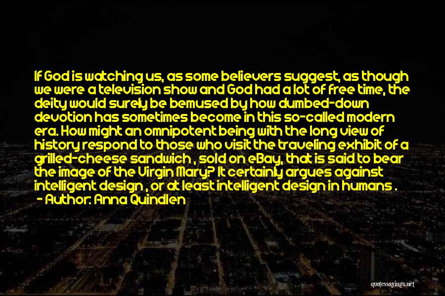 Anna Quindlen Quotes: If God Is Watching Us, As Some Believers Suggest, As Though We Were A Television Show And God Had A