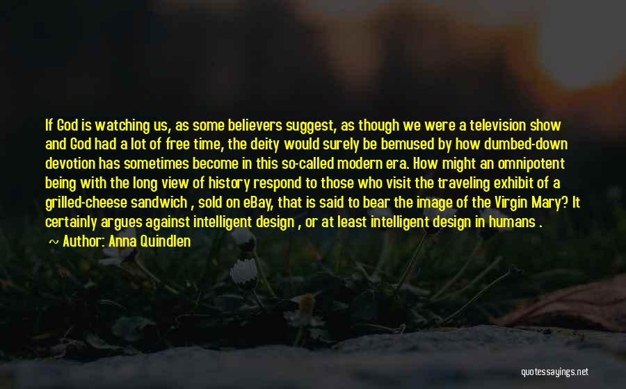 Anna Quindlen Quotes: If God Is Watching Us, As Some Believers Suggest, As Though We Were A Television Show And God Had A