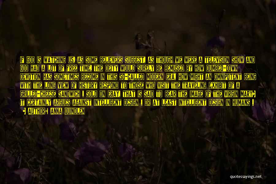 Anna Quindlen Quotes: If God Is Watching Us, As Some Believers Suggest, As Though We Were A Television Show And God Had A