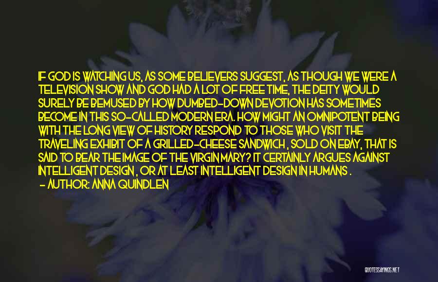 Anna Quindlen Quotes: If God Is Watching Us, As Some Believers Suggest, As Though We Were A Television Show And God Had A