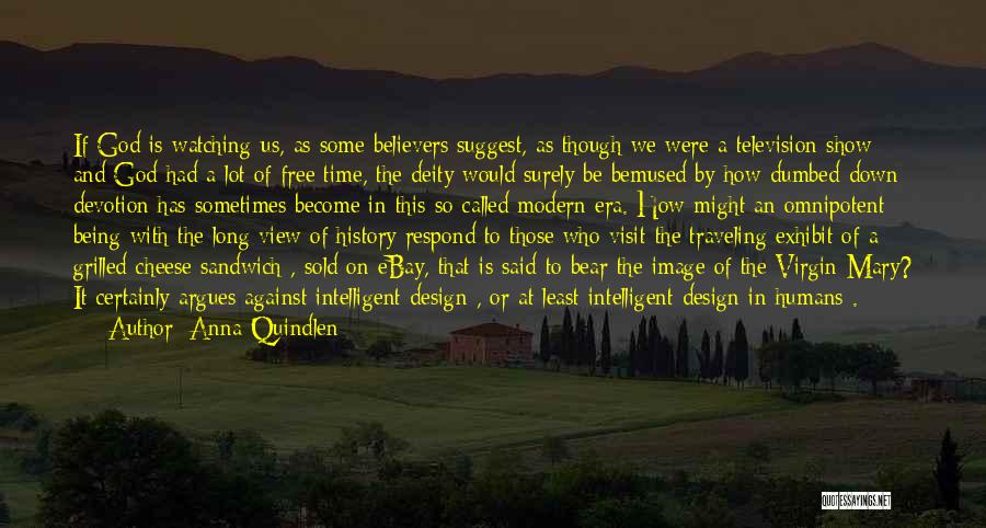 Anna Quindlen Quotes: If God Is Watching Us, As Some Believers Suggest, As Though We Were A Television Show And God Had A