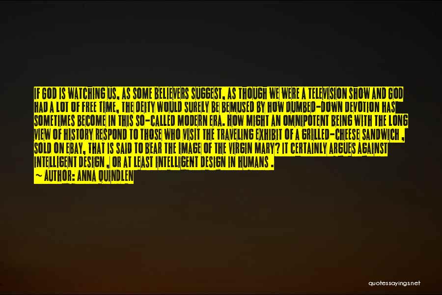 Anna Quindlen Quotes: If God Is Watching Us, As Some Believers Suggest, As Though We Were A Television Show And God Had A