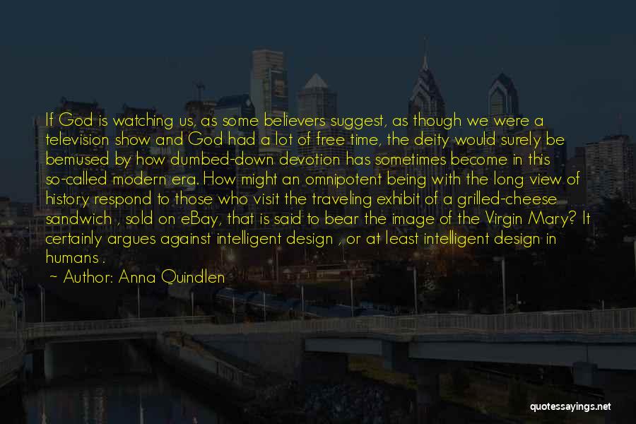 Anna Quindlen Quotes: If God Is Watching Us, As Some Believers Suggest, As Though We Were A Television Show And God Had A