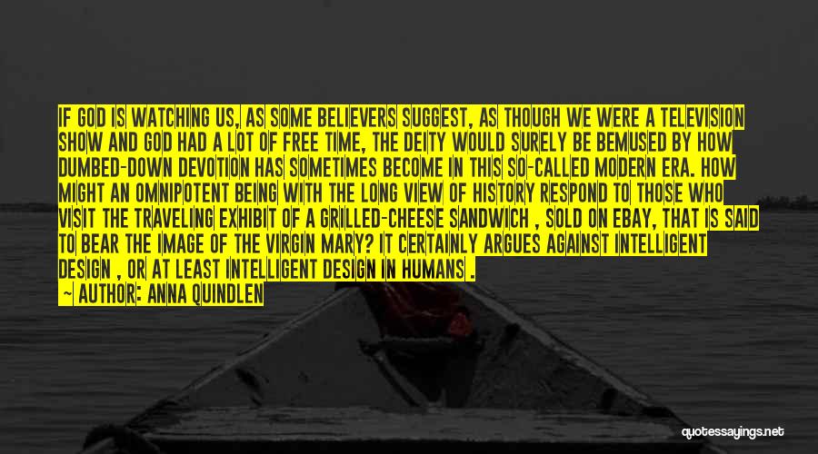 Anna Quindlen Quotes: If God Is Watching Us, As Some Believers Suggest, As Though We Were A Television Show And God Had A