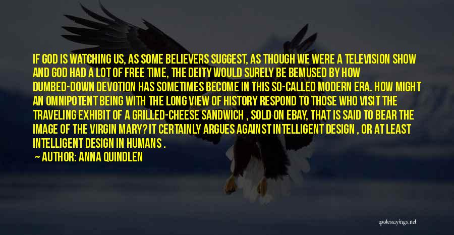 Anna Quindlen Quotes: If God Is Watching Us, As Some Believers Suggest, As Though We Were A Television Show And God Had A