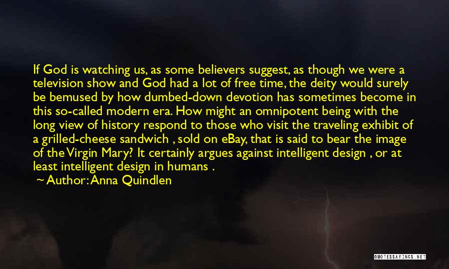 Anna Quindlen Quotes: If God Is Watching Us, As Some Believers Suggest, As Though We Were A Television Show And God Had A