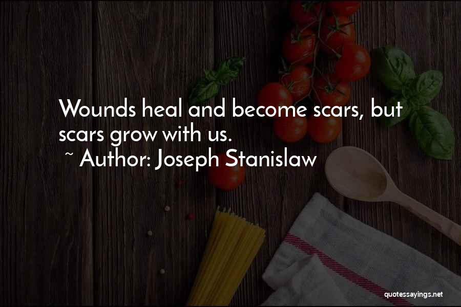 Joseph Stanislaw Quotes: Wounds Heal And Become Scars, But Scars Grow With Us.