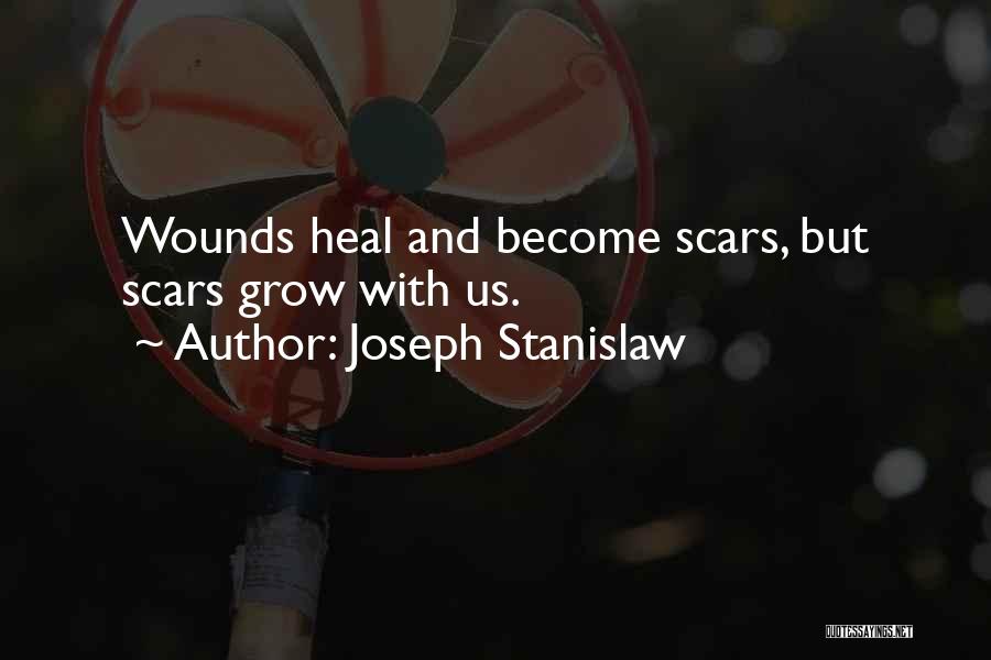 Joseph Stanislaw Quotes: Wounds Heal And Become Scars, But Scars Grow With Us.