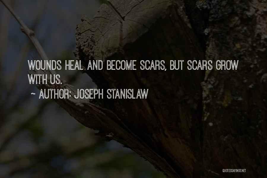 Joseph Stanislaw Quotes: Wounds Heal And Become Scars, But Scars Grow With Us.