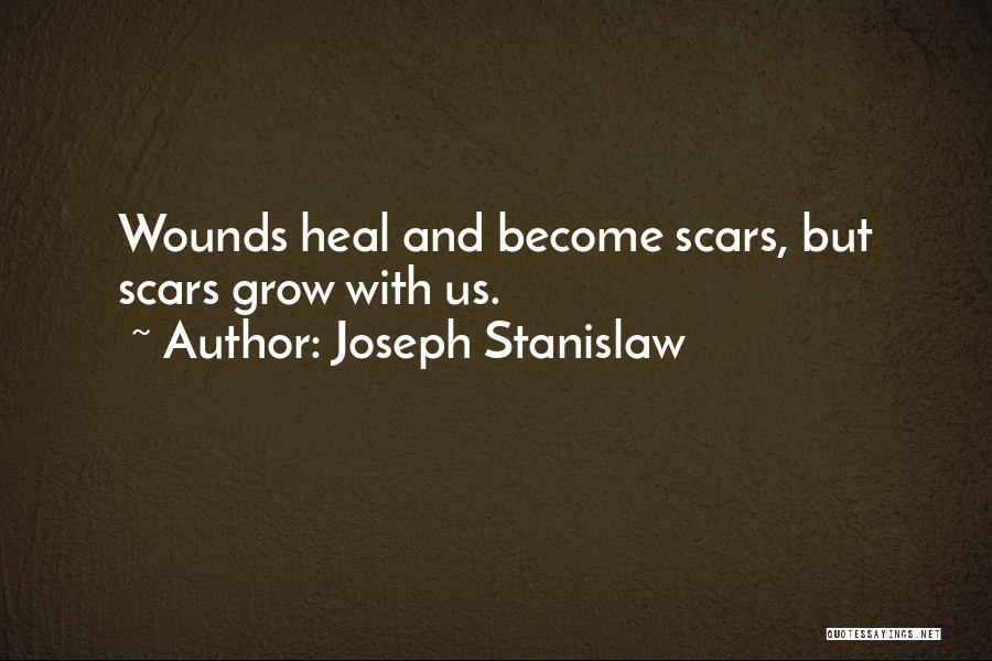 Joseph Stanislaw Quotes: Wounds Heal And Become Scars, But Scars Grow With Us.
