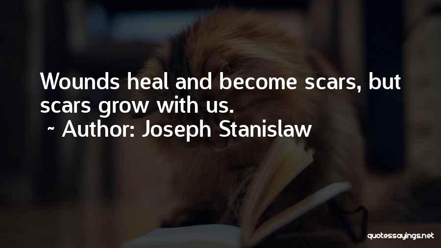 Joseph Stanislaw Quotes: Wounds Heal And Become Scars, But Scars Grow With Us.