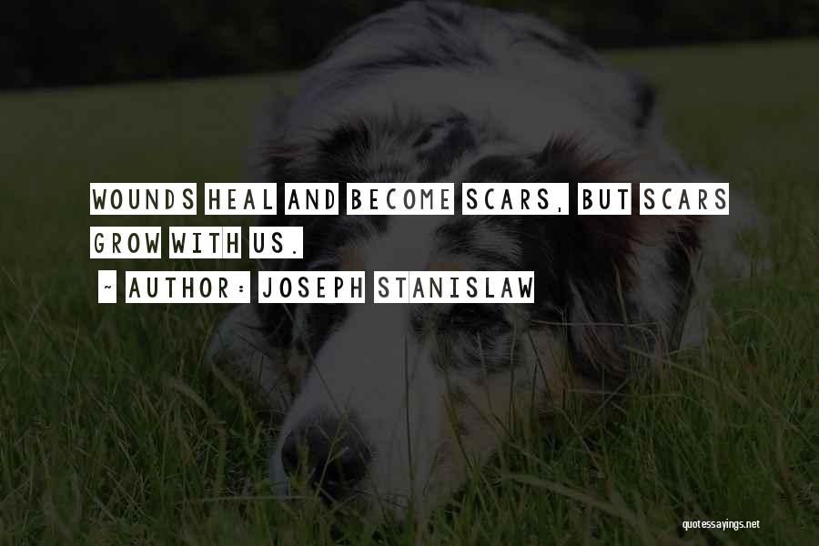 Joseph Stanislaw Quotes: Wounds Heal And Become Scars, But Scars Grow With Us.