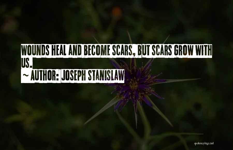 Joseph Stanislaw Quotes: Wounds Heal And Become Scars, But Scars Grow With Us.