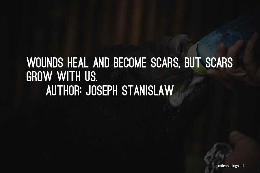 Joseph Stanislaw Quotes: Wounds Heal And Become Scars, But Scars Grow With Us.