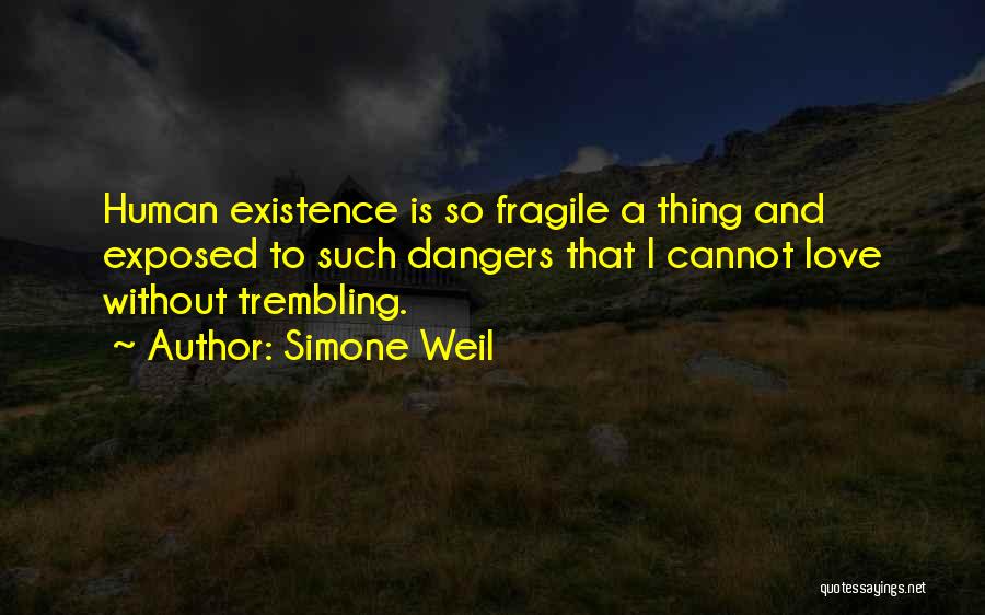 Simone Weil Quotes: Human Existence Is So Fragile A Thing And Exposed To Such Dangers That I Cannot Love Without Trembling.