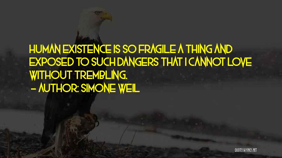 Simone Weil Quotes: Human Existence Is So Fragile A Thing And Exposed To Such Dangers That I Cannot Love Without Trembling.