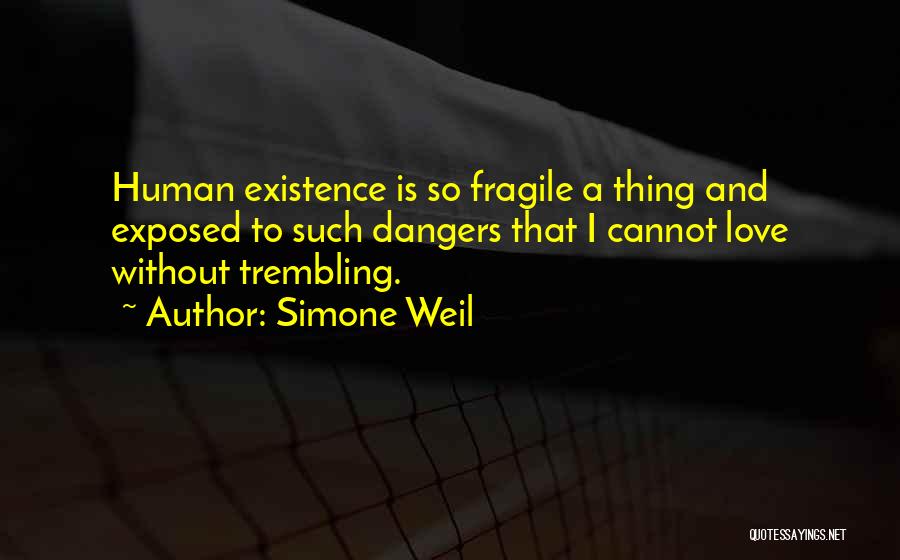 Simone Weil Quotes: Human Existence Is So Fragile A Thing And Exposed To Such Dangers That I Cannot Love Without Trembling.