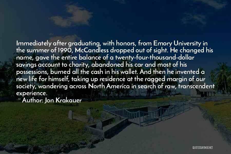 Jon Krakauer Quotes: Immediately After Graduating, With Honors, From Emory University In The Summer Of 1990, Mccandless Dropped Out Of Sight. He Changed