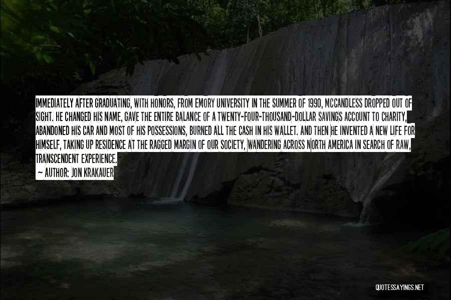 Jon Krakauer Quotes: Immediately After Graduating, With Honors, From Emory University In The Summer Of 1990, Mccandless Dropped Out Of Sight. He Changed