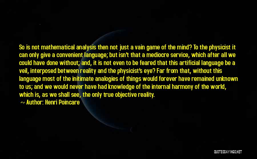 Henri Poincare Quotes: So Is Not Mathematical Analysis Then Not Just A Vain Game Of The Mind? To The Physicist It Can Only