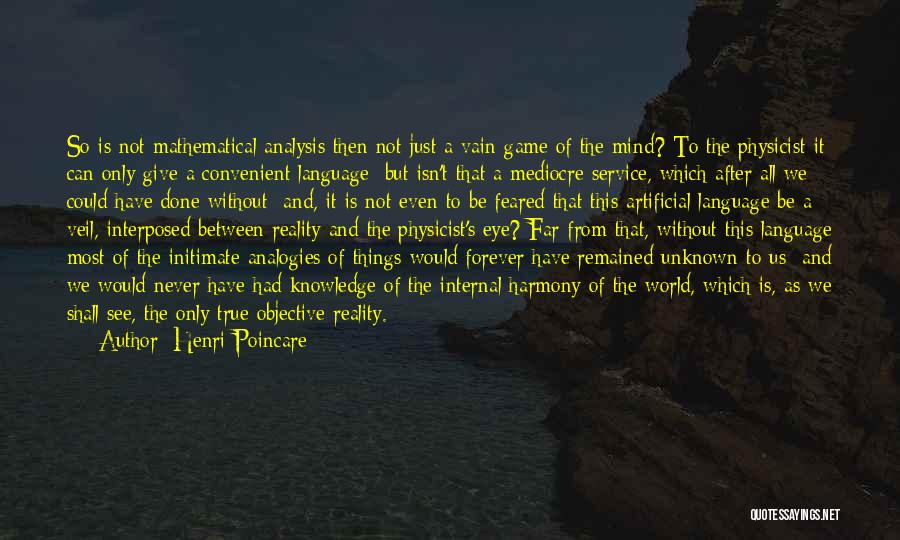 Henri Poincare Quotes: So Is Not Mathematical Analysis Then Not Just A Vain Game Of The Mind? To The Physicist It Can Only