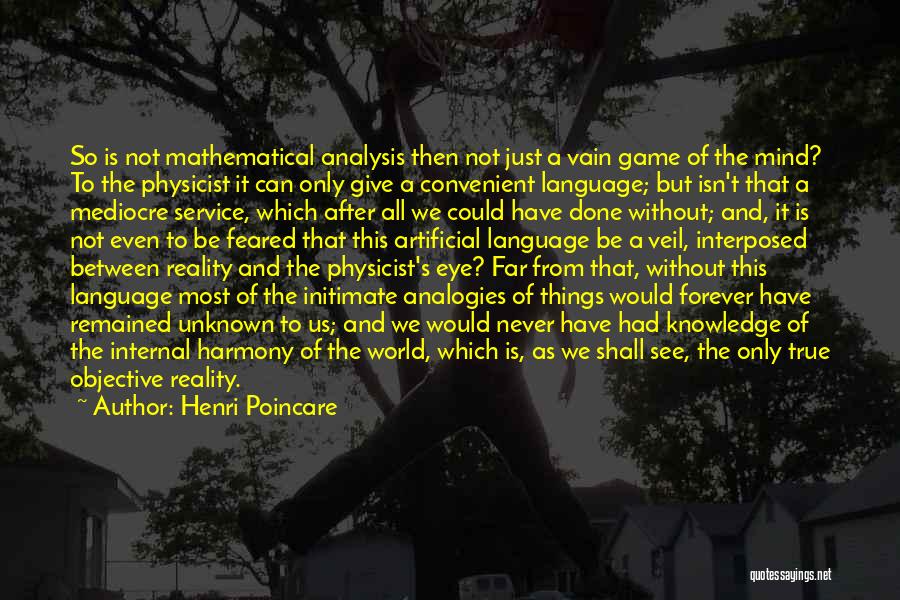 Henri Poincare Quotes: So Is Not Mathematical Analysis Then Not Just A Vain Game Of The Mind? To The Physicist It Can Only