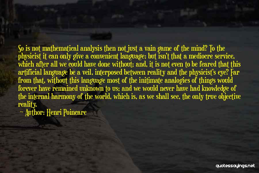 Henri Poincare Quotes: So Is Not Mathematical Analysis Then Not Just A Vain Game Of The Mind? To The Physicist It Can Only