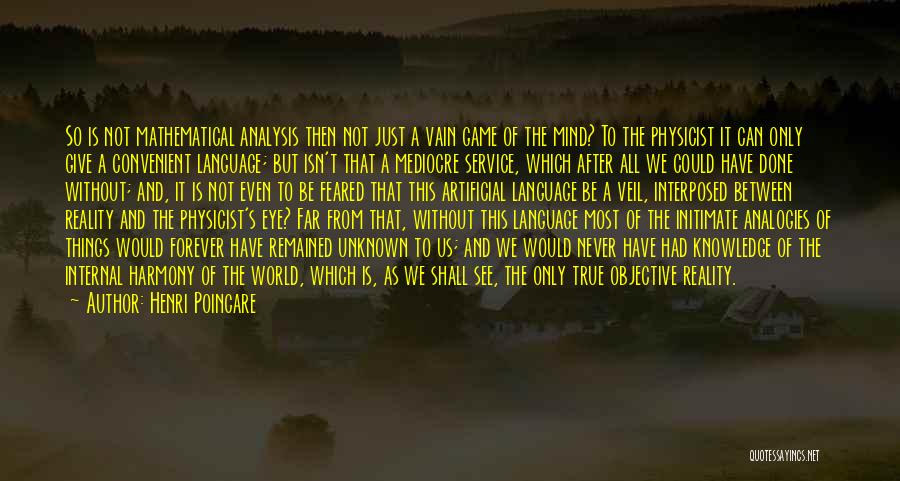 Henri Poincare Quotes: So Is Not Mathematical Analysis Then Not Just A Vain Game Of The Mind? To The Physicist It Can Only