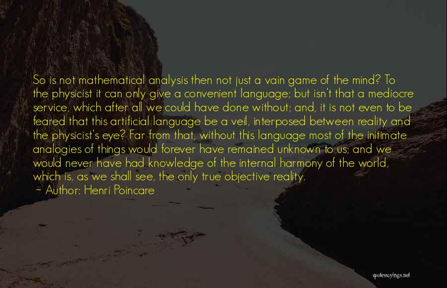 Henri Poincare Quotes: So Is Not Mathematical Analysis Then Not Just A Vain Game Of The Mind? To The Physicist It Can Only