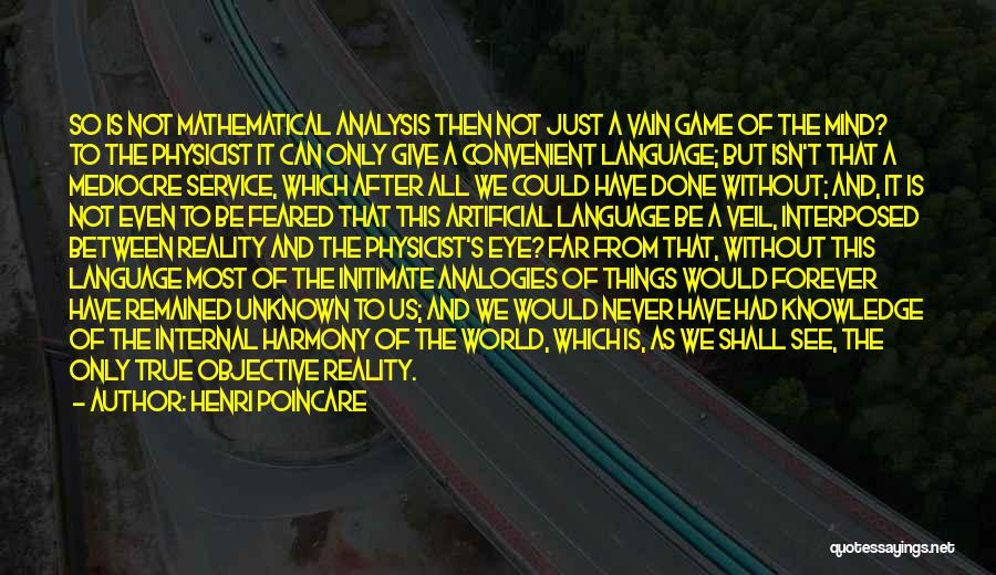 Henri Poincare Quotes: So Is Not Mathematical Analysis Then Not Just A Vain Game Of The Mind? To The Physicist It Can Only