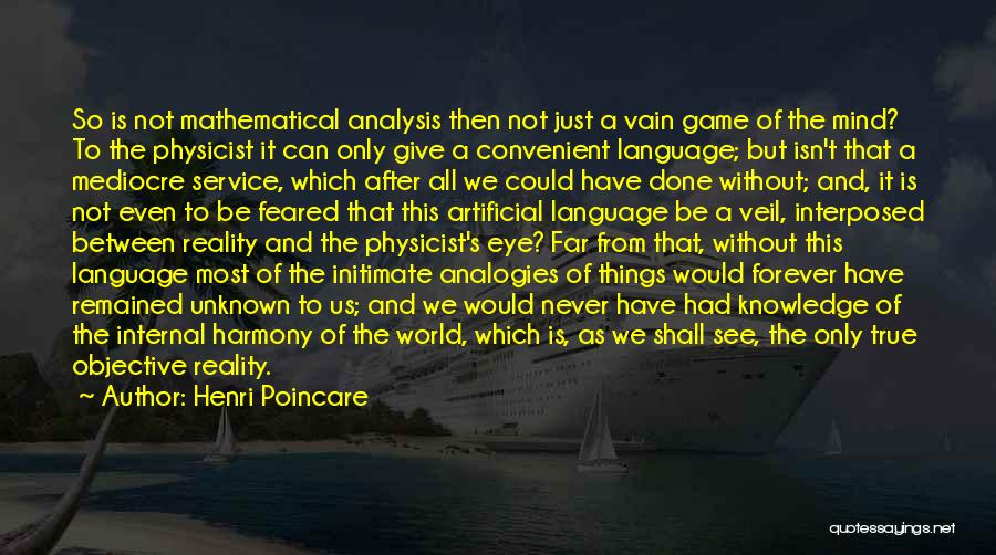 Henri Poincare Quotes: So Is Not Mathematical Analysis Then Not Just A Vain Game Of The Mind? To The Physicist It Can Only