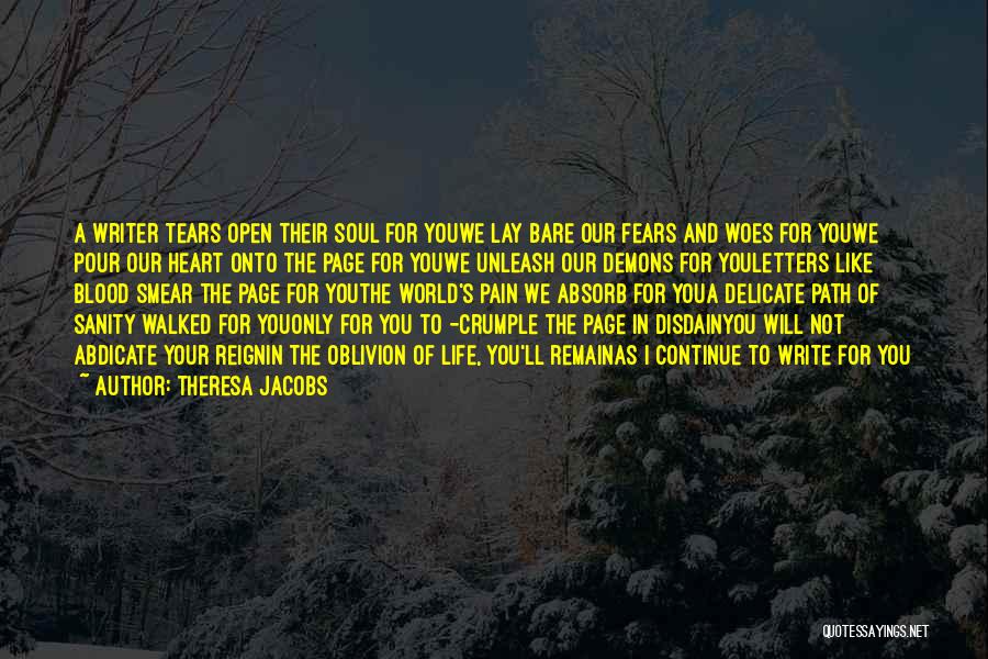 Theresa Jacobs Quotes: A Writer Tears Open Their Soul For Youwe Lay Bare Our Fears And Woes For Youwe Pour Our Heart Onto